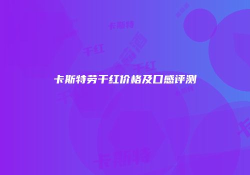 卡斯特劳干红价格及口感评测