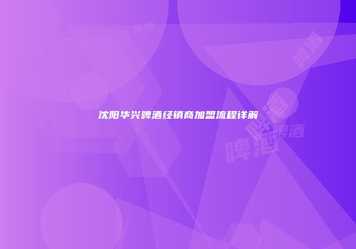 沈阳华兴啤酒经销商加盟流程详解