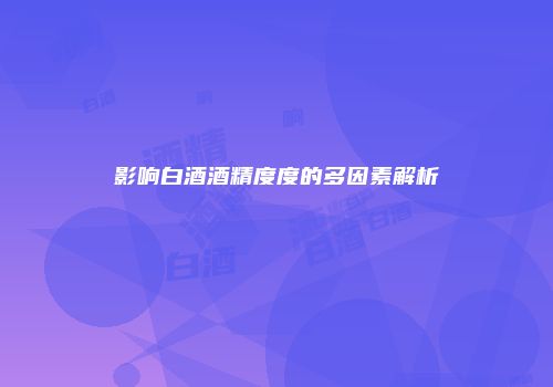 影响白酒酒精度度的多因素解析