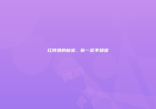 红啤酒的秘密，你一定不知道
