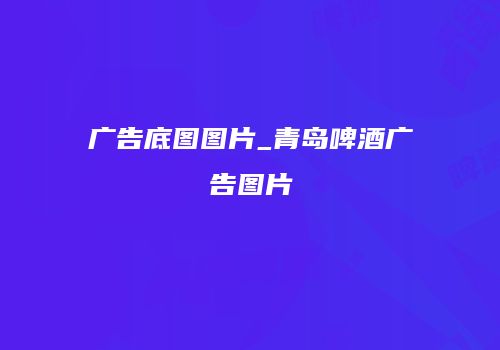 广告底图图片_青岛啤酒广告图片