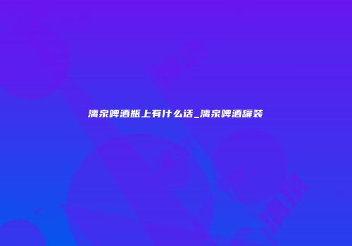 漓泉啤酒瓶上有什么话_漓泉啤酒罐装