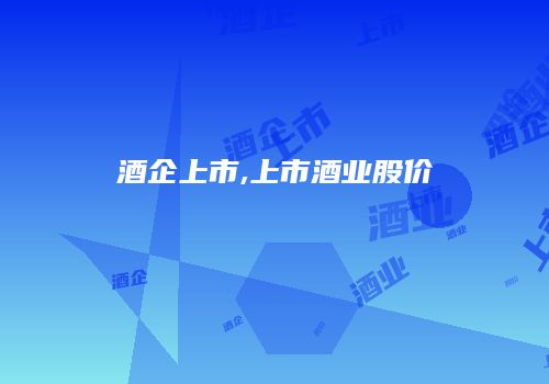 酒企上市,上市酒业股价