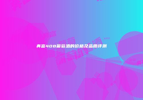 奔富408葡萄酒的价格及品质评测