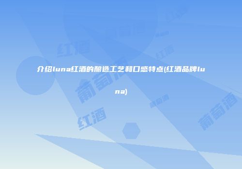 介绍luna红酒的酿造工艺和口感特点(红酒品牌luna)