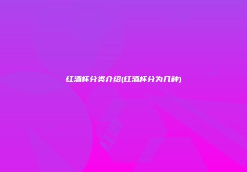 红酒杯分类介绍(红酒杯分为几种)