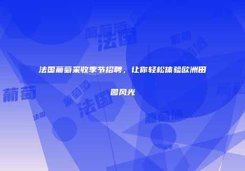 法国葡萄采收季节招聘，让你轻松体验欧洲田园风光