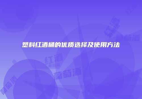 塑料红酒桶的优质选择及使用方法