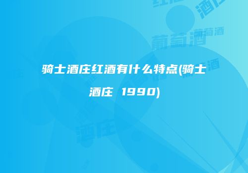 骑士酒庄红酒有什么特点(骑士酒庄 1990)