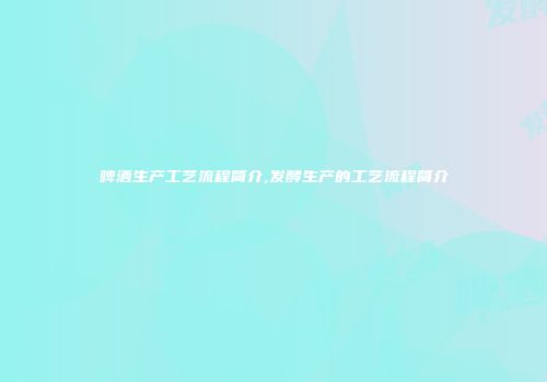 啤酒生产工艺流程简介,发酵生产的工艺流程简介