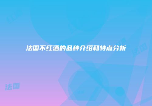 法国不红酒的品种介绍和特点分析
