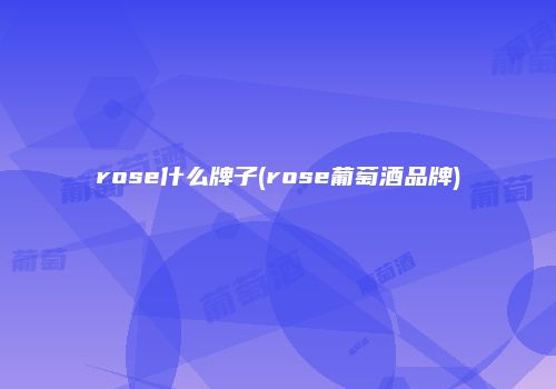 rose什么牌子(rose葡萄酒品牌)