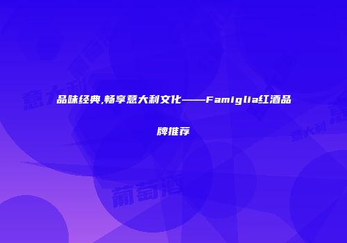 品味经典,畅享意大利文化——Famiglia红酒品牌推荐
