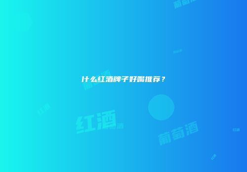 什么红酒牌子好喝推荐？