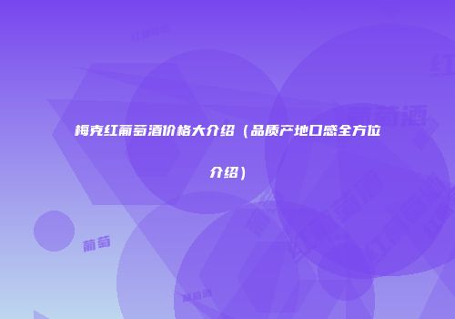 梅克红葡萄酒价格大介绍（品质产地口感全方位介绍）