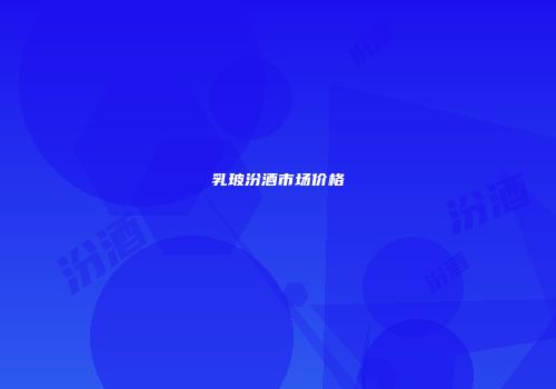 乳玻汾酒市场价格