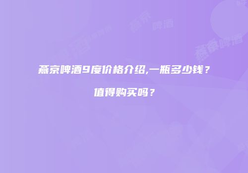 燕京啤酒9度价格介绍,一瓶多少钱？值得购买吗？