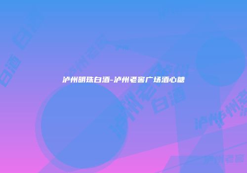 泸州明珠白酒-泸州老窖广场酒心糖