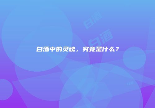 白酒中的灵魂，究竟是什么？