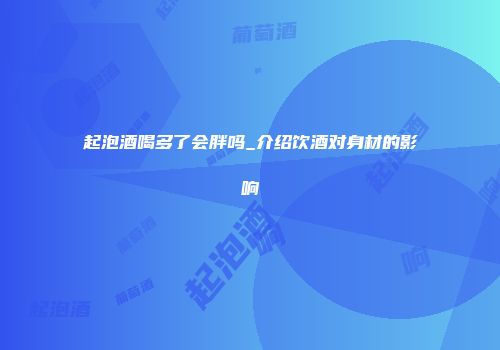 起泡酒喝多了会胖吗_介绍饮酒对身材的影响