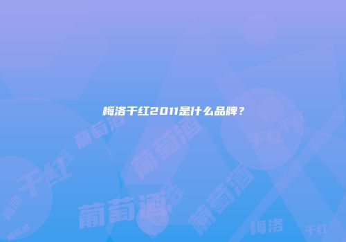 梅洛干红2011是什么品牌？