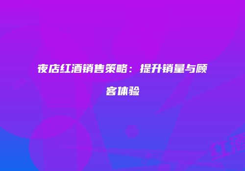 夜店红酒销售策略：提升销量与顾客体验