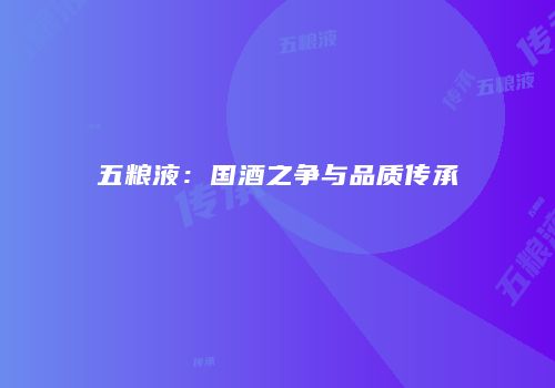 五粮液：国酒之争与品质传承