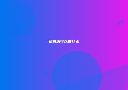 剩白酒可以做什么