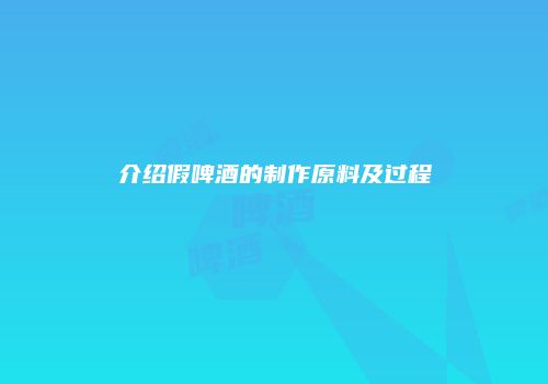 介绍假啤酒的制作原料及过程