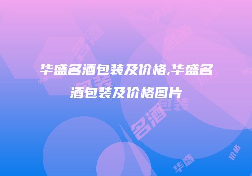 华盛名酒包装及价格,华盛名酒包装及价格图片