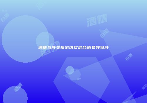 酒精与肝关系密切饮混合酒易导致肝