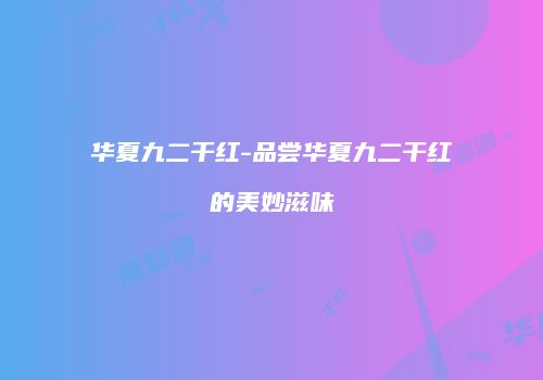 华夏九二干红-品尝华夏九二干红的美妙滋味
