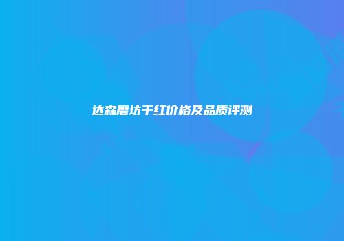 达森磨坊干红价格及品质评测