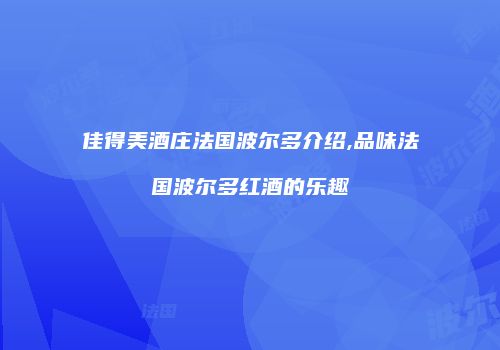 佳得美酒庄法国波尔多介绍,品味法国波尔多红酒的乐趣
