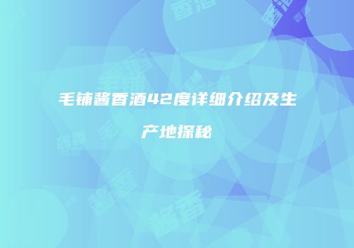 毛铺酱香酒42度详细介绍及生产地探秘