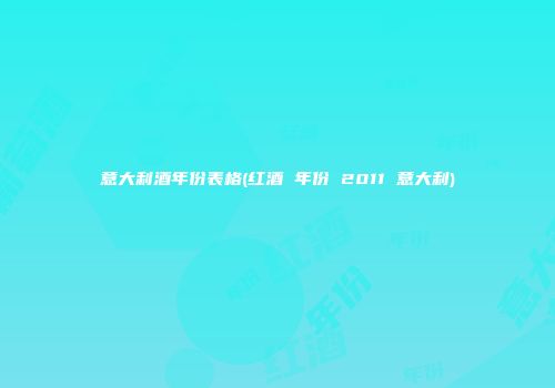 意大利酒年份表格(红酒 年份 2011 意大利)