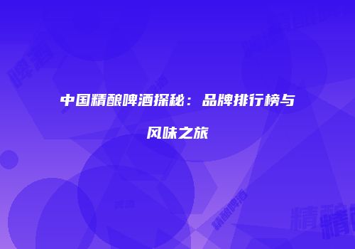 中国精酿啤酒探秘：品牌排行榜与风味之旅