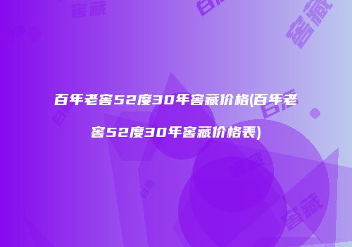百年老窖52度30年窖藏价格(百年老窖52度30年窖藏价格表)