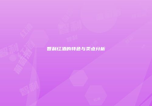 智利红酒的特色与卖点分析