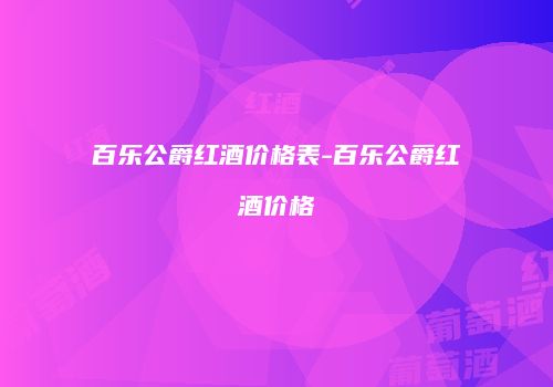 百乐公爵红酒价格表-百乐公爵红酒价格