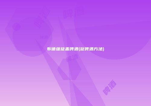 布德维旋盖啤酒(旋啤酒方法)