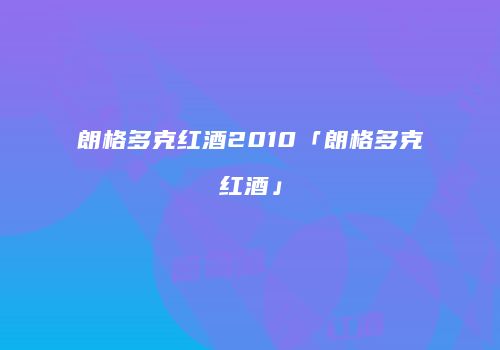 朗格多克红酒2010「朗格多克红酒」