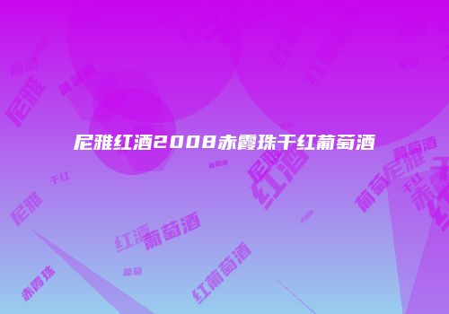 尼雅红酒2008赤霞珠干红葡萄酒