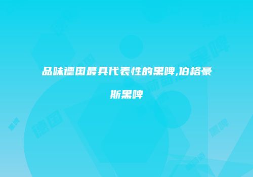 品味德国最具代表性的黑啤,伯格豪斯黑啤