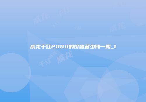 威龙干红2000的价格多少钱一瓶_1