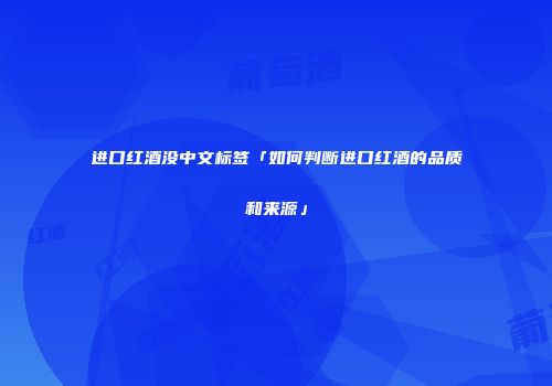 进口红酒没中文标签「如何判断进口红酒的品质和来源」