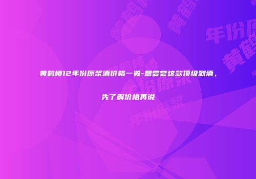 黄鹤楼12年份原浆酒价格一览-想尝尝这款顶级烈酒，先了解价格再说