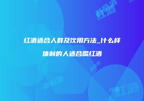 红酒适合人群及饮用方法_什么样体制的人适合喝红酒