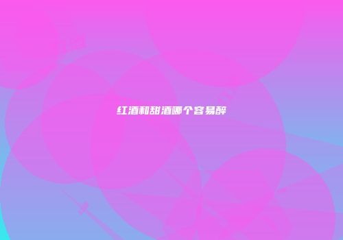 红酒和甜酒哪个容易醉