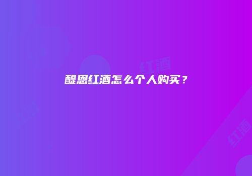 醍恩红酒怎么个人购买？